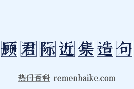 顾君际近集造句是什么意思的图片